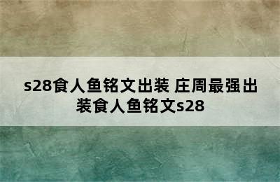 s28食人鱼铭文出装 庄周最强出装食人鱼铭文s28